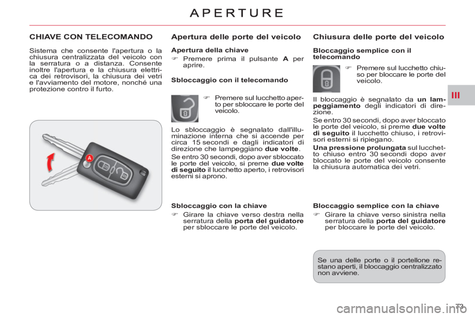 CITROEN C-CROSSER 2012  Libretti Di Uso E manutenzione (in Italian) III
73     
Apertura della chiave 
   
 
�) 
 Premere prima il pulsante  A  
per 
aprire.  
 
 
 
Apertura delle porte del veicolo
 
 
 
�) 
  Premere sul lucchetto aper-
to per sbloccare le porte del