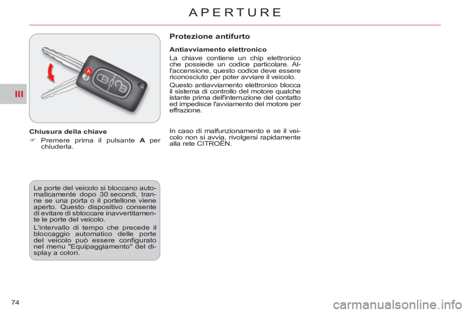 CITROEN C-CROSSER 2012  Libretti Di Uso E manutenzione (in Italian) III
APERTURE
74  Le porte del veicolo si bloccano auto-
maticamente dopo 30 secondi, tran-
ne se una porta o il portellone viene 
aperto. Questo dispositivo consente 
di evitare di sbloccare inavverti