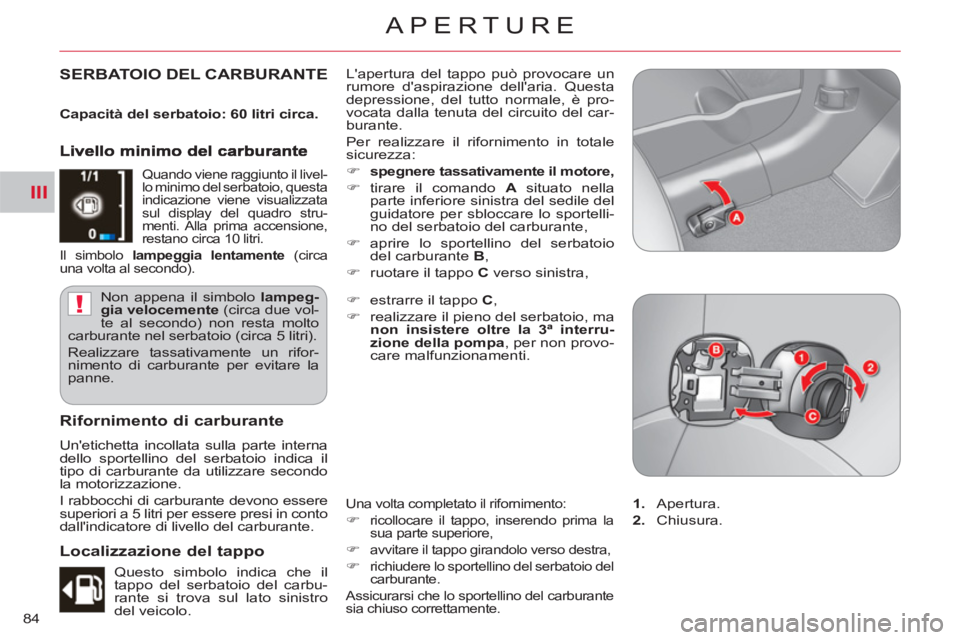 CITROEN C-CROSSER 2012  Libretti Di Uso E manutenzione (in Italian) III
!
APERTURE
84
SERBATOIO DEL CARBURANTE   Lapertura del tappo può provocare un 
rumore daspirazione dellaria. Questa 
depressione, del tutto normale, è pro-
vocata dalla tenuta del circuito de