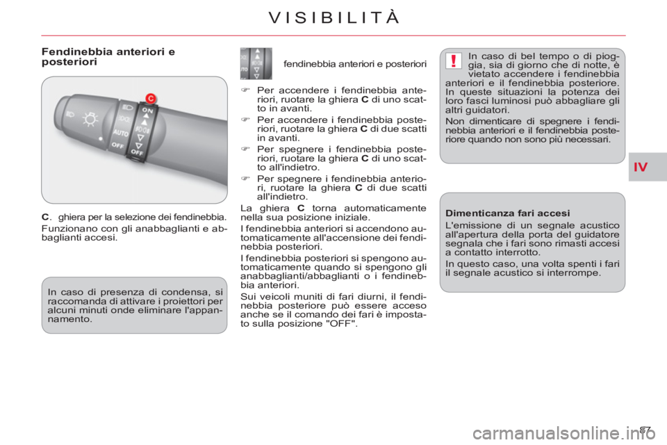 CITROEN C-CROSSER 2012  Libretti Di Uso E manutenzione (in Italian) IV
!
VISIBILITÀ
87 
   
 
 
 
 
Fendinebbia anteriori eposteriori
 
 
C 
. ghiera per la selezione dei fendinebbia. 
 
Funzionano con gli anabbaglianti e ab-
baglianti accesi.    
 
 
 
 
 
 
 
 
 
 