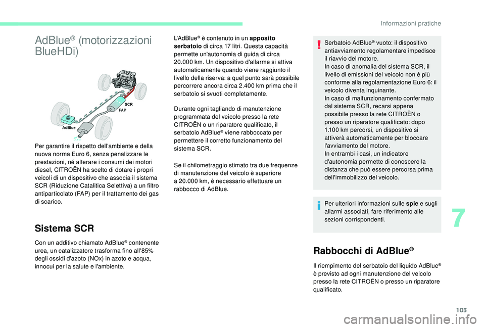 CITROEN C-ELYSÉE 2018 Libretti Di Uso E manutenzione (in Italian) 103
AdBlue® (motorizzazioni
BlueHDi)
Sistema SCR
Con un additivo chiamato AdBlue® contenente
urea, un catalizzatore trasforma fino all'85%
degli ossidi d'azoto (NOx) in azoto e acqua,
in CITROEN C-ELYSÉE 2018 Libretti Di Uso E manutenzione (in Italian) 103
AdBlue® (motorizzazioni
BlueHDi)
Sistema SCR
Con un additivo chiamato AdBlue® contenente
urea, un catalizzatore trasforma fino all'85%
degli ossidi d'azoto (NOx) in azoto e acqua,
in