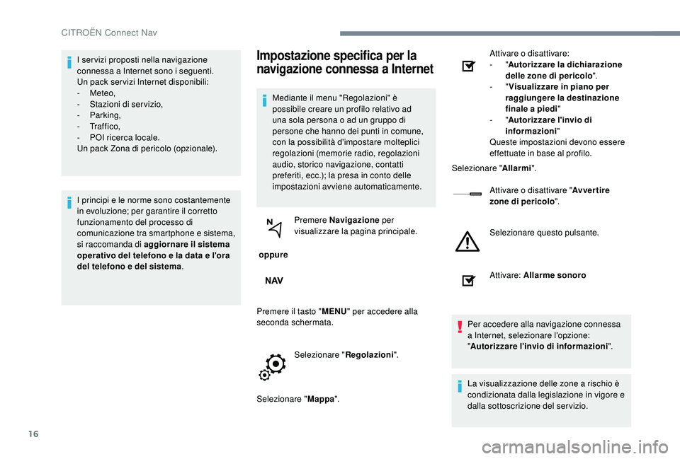CITROEN C-ELYSÉE 2018  Libretti Di Uso E manutenzione (in Italian) 16
I ser vizi proposti nella navigazione 
connessa a Internet sono i seguenti.
Un pack ser vizi Internet disponibili:
-
 
Meteo,
-
 S

tazioni di servizio,
-
 

Parking,
-
 

Tr a f f i c o ,
-
 
P
 O