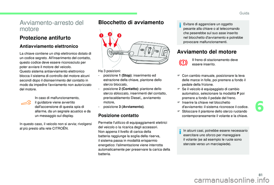 CITROEN C-ELYSÉE 2018 Libretti Di Uso E manutenzione (in Italian) 81
Avviamento-arresto del
motore
Protezione antifurto
Antiavviamento elettronico
La chiave contiene un chip elettronico dotato di
un codice segreto. All'inserimento del contatto,
questo codice CITROEN C-ELYSÉE 2018 Libretti Di Uso E manutenzione (in Italian) 81
Avviamento-arresto del
motore
Protezione antifurto
Antiavviamento elettronico
La chiave contiene un chip elettronico dotato di
un codice segreto. All'inserimento del contatto,
questo codice