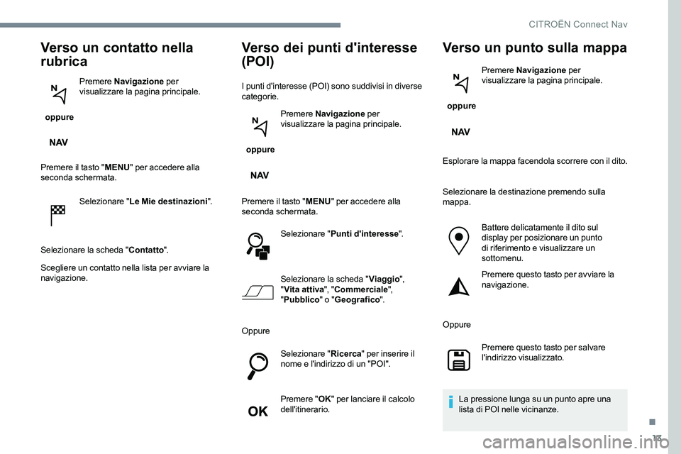 CITROEN C-ELYSÉE 2017 Libretti Di Uso E manutenzione (in Italian) 13
Verso un contatto nella
rubrica
oppure Premere
Navigazione per
visualizzare la pagina principale.
Premere il tasto " MENU" per accedere alla
seconda schermata.
Selezionare " Le Mi CITROEN C-ELYSÉE 2017 Libretti Di Uso E manutenzione (in Italian) 13
Verso un contatto nella
rubrica
oppure Premere
Navigazione per
visualizzare la pagina principale.
Premere il tasto " MENU" per accedere alla
seconda schermata.
Selezionare " Le Mi