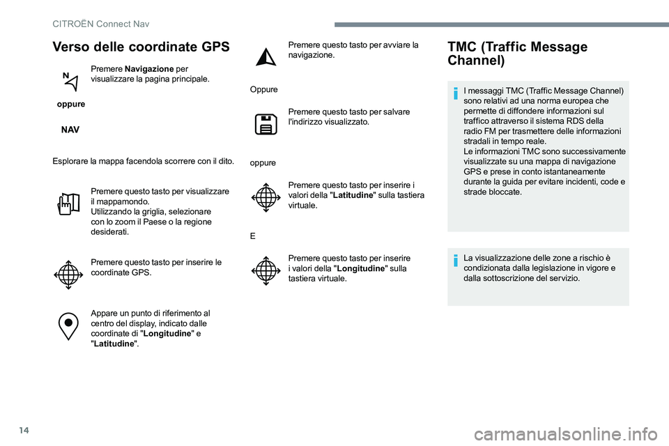 CITROEN C-ELYSÉE 2017 Libretti Di Uso E manutenzione (in Italian) 14
Verso delle coordinate GPS
oppure Premere
Navigazione per
visualizzare la pagina principale.
Esplorare la mappa facendola scorrere con il dito. Premere questo tasto per visualizzare
il mappamo CITROEN C-ELYSÉE 2017 Libretti Di Uso E manutenzione (in Italian) 14
Verso delle coordinate GPS
oppure Premere
Navigazione per
visualizzare la pagina principale.
Esplorare la mappa facendola scorrere con il dito. Premere questo tasto per visualizzare
il mappamo