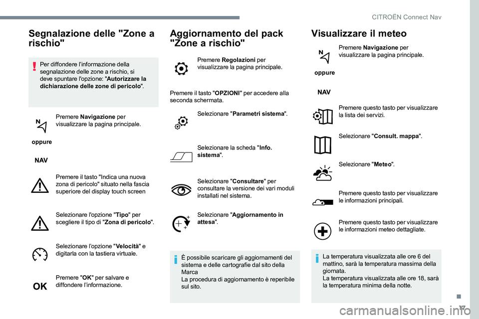 CITROEN C-ELYSÉE 2017 Libretti Di Uso E manutenzione (in Italian) 17
Per diffondere l’informazione della
segnalazione delle zone a rischio, si
deve spuntare l'opzione: "Autorizzare la
dichiarazione delle zone di pericolo ".
oppure Premere
Navigaz CITROEN C-ELYSÉE 2017 Libretti Di Uso E manutenzione (in Italian) 17
Per diffondere l’informazione della
segnalazione delle zone a rischio, si
deve spuntare l'opzione: "Autorizzare la
dichiarazione delle zone di pericolo ".
oppure Premere
Navigaz