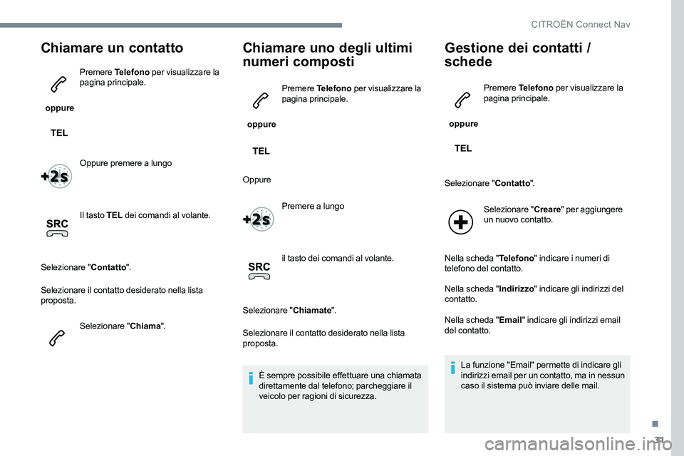 CITROEN C-ELYSÉE 2017 Libretti Di Uso E manutenzione (in Italian) 31
Chiamare un contatto
oppure Premere
Telefono per visualizzare la
pagina principale.
Oppure premere a lungo
Il tasto TEL dei comandi al volante.
Selezionare " Contatto".
Selezionare il CITROEN C-ELYSÉE 2017 Libretti Di Uso E manutenzione (in Italian) 31
Chiamare un contatto
oppure Premere
Telefono per visualizzare la
pagina principale.
Oppure premere a lungo
Il tasto TEL dei comandi al volante.
Selezionare " Contatto".
Selezionare il