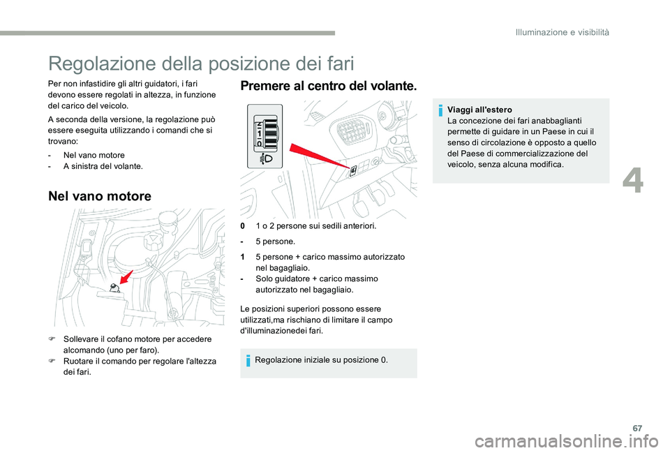 CITROEN C-ELYSÉE 2017 Libretti Di Uso E manutenzione (in Italian) 67
Regolazione della posizione dei fari
Per non infastidire gli altri guidatori, i fari
devono essere regolati in altezza, in funzione
del carico del veicolo.
A seconda della versione, la regolazion CITROEN C-ELYSÉE 2017 Libretti Di Uso E manutenzione (in Italian) 67
Regolazione della posizione dei fari
Per non infastidire gli altri guidatori, i fari
devono essere regolati in altezza, in funzione
del carico del veicolo.
A seconda della versione, la regolazion