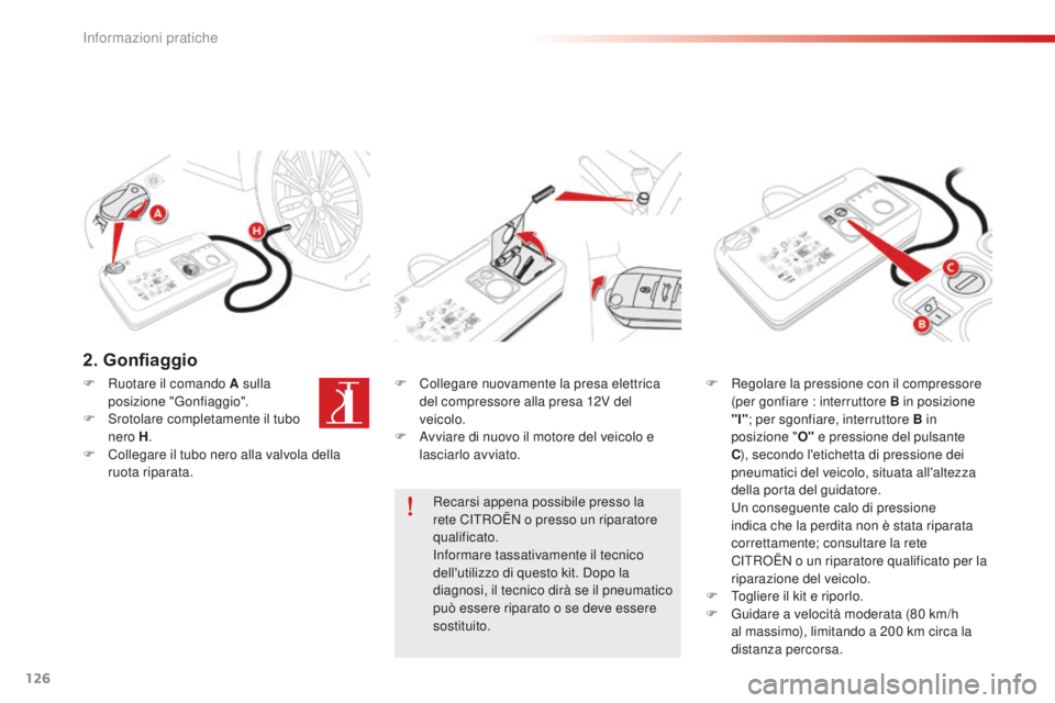CITROEN C-ELYSÉE 2016 Libretti Di Uso E manutenzione (in Italian) 126
2. Gonfiaggio
F Collegare nuovamente la presa elettrica del compressore alla presa 12V del
veicolo.
F
a
v
viare di nuovo il motore del veicolo e
lasciarlo avviato. F
R egolare la pressione c CITROEN C-ELYSÉE 2016 Libretti Di Uso E manutenzione (in Italian) 126
2. Gonfiaggio
F Collegare nuovamente la presa elettrica del compressore alla presa 12V del
veicolo.
F
a
v
viare di nuovo il motore del veicolo e
lasciarlo avviato. F
R egolare la pressione c