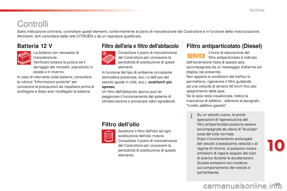 CITROEN C-ELYSÉE 2016  Libretti Di Uso E manutenzione (in Italian) 169
C-Elysee_it_Chap10_verifications_ed01-2014
C-Elysee_it_Chap10_verifications_ed01-2014
Controlli
Batteria 12 V
La batteria non necessita di 
manutenzione.
Verificare tuttavia la pulizia ed il 
serr