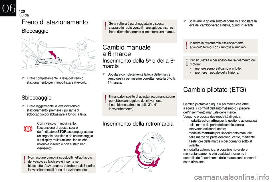 CITROEN DS3 2018  Libretti Di Uso E manutenzione (in Italian) 120
Freno di stazionamento
Bloccaggio
Sbloccaggio
F Tirare leggermente la leva del freno di stazionamento, premere il pulsante di 
sbloccaggio poi abbassare a
 

fondo la leva.
Con il veicolo in movim