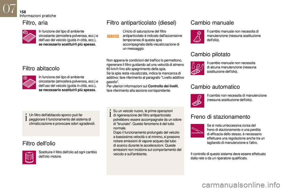 CITROEN DS3 2018  Libretti Di Uso E manutenzione (in Italian) 158
Filtro, aria
In funzione del tipo di ambiente 
circostante (atmosfera polverosa, ecc.) e 
dell'uso del veicolo (guida in città, ecc.), 
se necessario sostituirli più spesso.
Filtro abitacolo