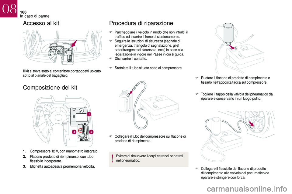 CITROEN DS3 2018  Libretti Di Uso E manutenzione (in Italian) 166
Accesso al kit
Il kit si trova sotto al contenitore portaoggetti ubicato 
sotto al pianale del bagagliaio.
Composizione del kit
1.Compressore 12   V, con manometro integrato.
2. Flacone prodotto d