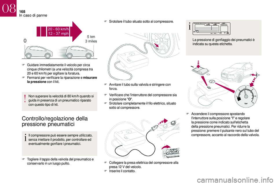 CITROEN DS3 2018  Libretti Di Uso E manutenzione (in Italian) 168
Non superare la velocità di 80 km/h quando si 
g uida in presenza di un pneumatico riparato 
con questo tipo di kit.
Controllo/regolazione della 
pressione pneumatici
Il compressore può essere s