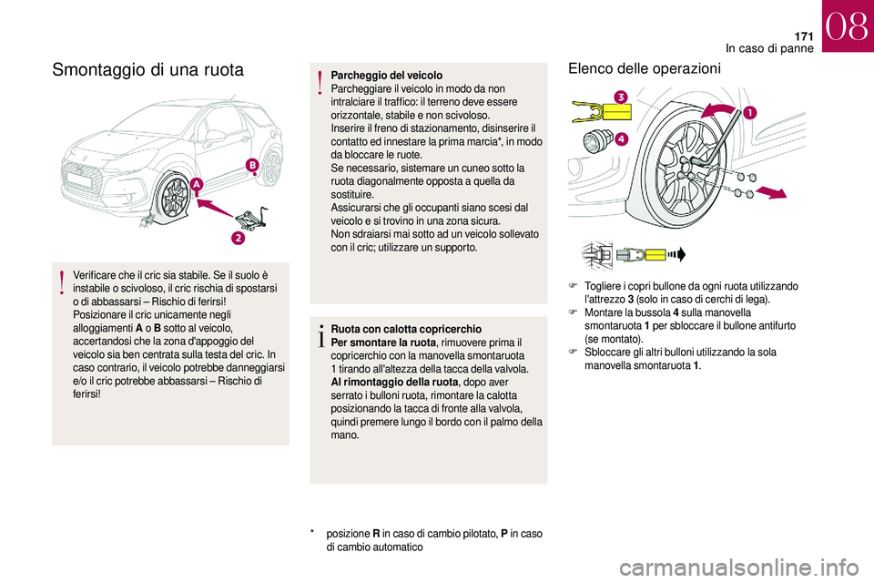 CITROEN DS3 2018  Libretti Di Uso E manutenzione (in Italian) 171
Smontaggio di una ruota
Verificare che il cric sia stabile. Se il suolo è 
instabile o  scivoloso, il cric rischia di spostarsi 
o
  di abbassarsi – Rischio di ferirsi!
Posizionare il cric unic