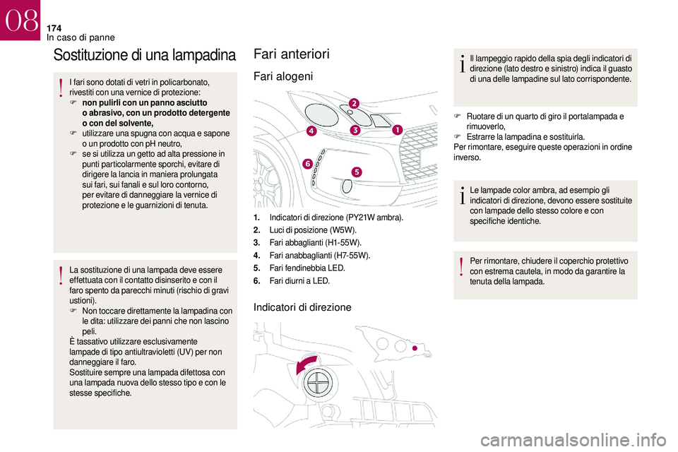 CITROEN DS3 2018  Libretti Di Uso E manutenzione (in Italian) 174
Sostituzione di una lampadina
I fari sono dotati di vetri in policarbonato, 
rivestiti con una vernice di protezione:
F
 n
on pulirli con un panno asciutto 
o
  abrasivo, con un prodotto detergent