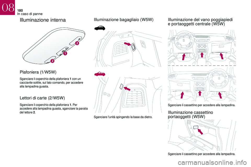 CITROEN DS3 2018  Libretti Di Uso E manutenzione (in Italian) 180
Illuminazione interna
Plafoniera (1/W5W)
Sganciare il coperchio della plafoniera 1 con un 
cacciavite sottile, sul lato comando, per accedere 
alla lampadina guasta.
Lettori di carte (2/W5W)
Sganc