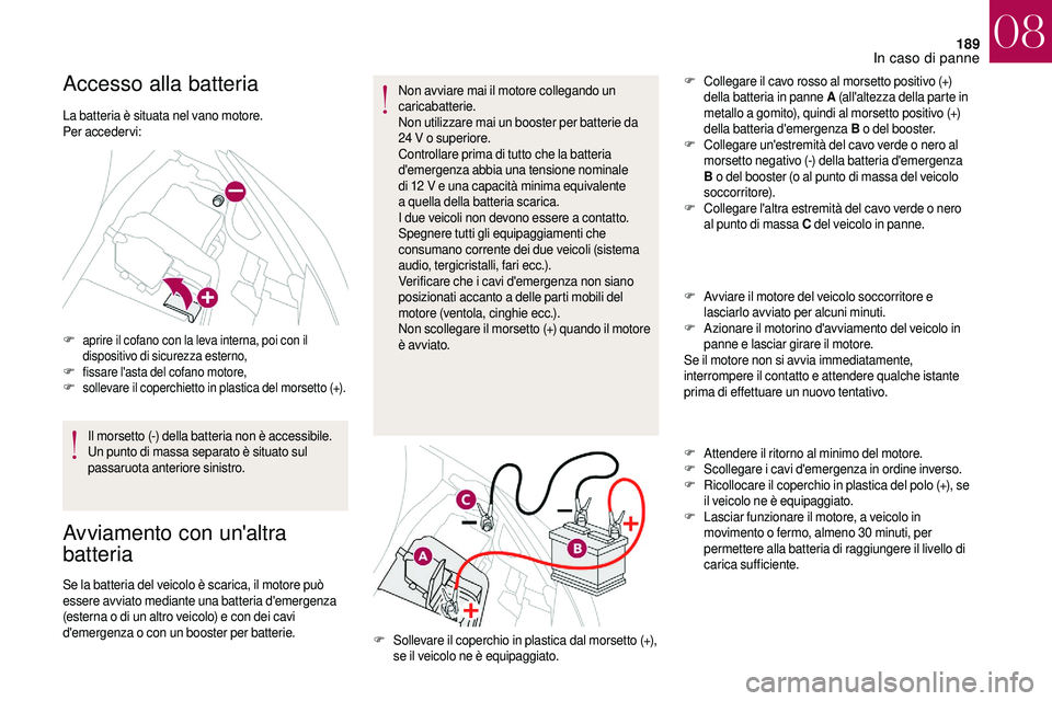 CITROEN DS3 2018  Libretti Di Uso E manutenzione (in Italian) 189
Accesso alla batteria
La batteria è situata nel vano motore.
Per acceder vi:
F aprire il cofano con la leva interna, poi con il dispositivo di sicurezza esterno,
F fissare l'asta del cofano m