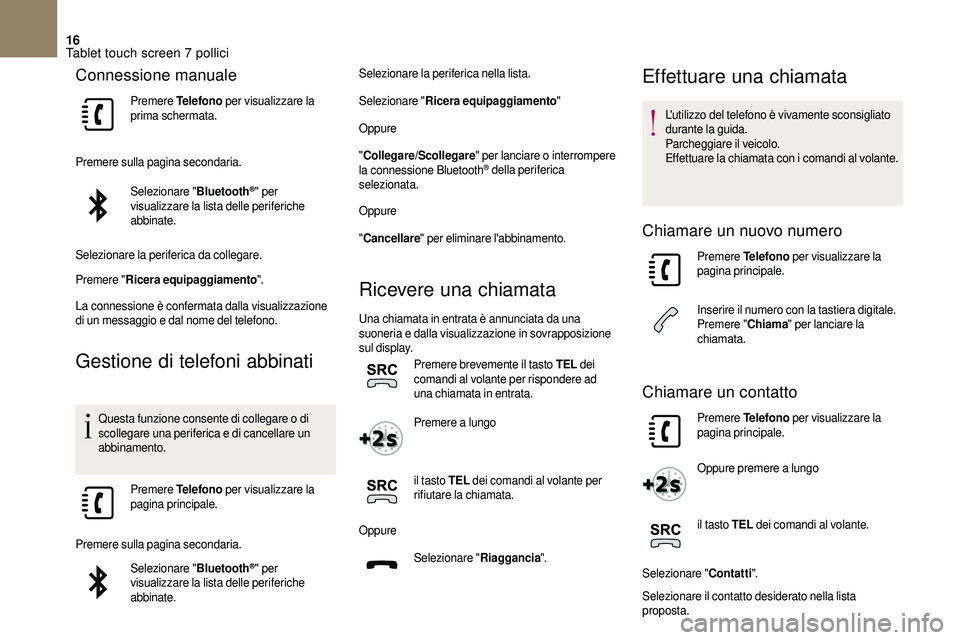 CITROEN DS3 2018  Libretti Di Uso E manutenzione (in Italian) 16
Connessione manuale
Premere Telefono  per visualizzare la 
prima schermata.
Premere sulla pagina secondaria. Selezionare " Bluetooth
®" per 
visualizzare la lista delle periferiche 
abbina