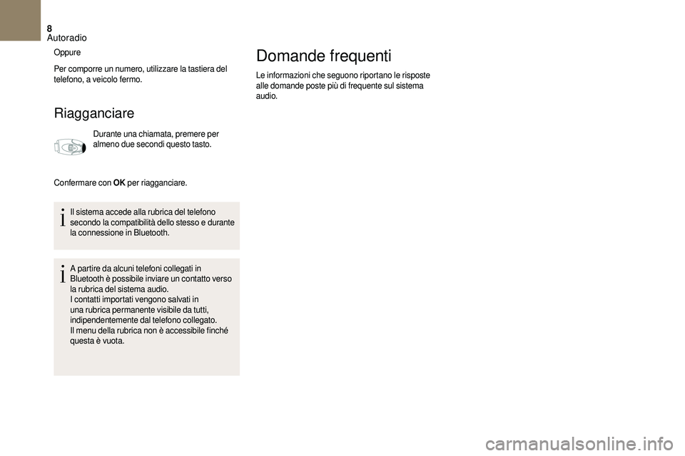 CITROEN DS3 2018  Libretti Di Uso E manutenzione (in Italian) 8
Oppure
Per comporre un numero, utilizzare la tastiera del 
telefono, a veicolo fermo.
Riagganciare
Durante una chiamata, premere per 
almeno due secondi questo tasto.
Confermare con OK  per riagganc