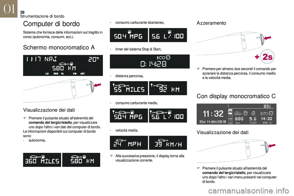 CITROEN DS3 2018  Libretti Di Uso E manutenzione (in Italian) 38
Computer di bordo
Sistema che fornisce delle informazioni sul tragitto in 
corso (autonomia, consumi, ecc.).
Schermo monocromatico A
Visualizzazione dei dati 
F Premere il pulsante situato all'