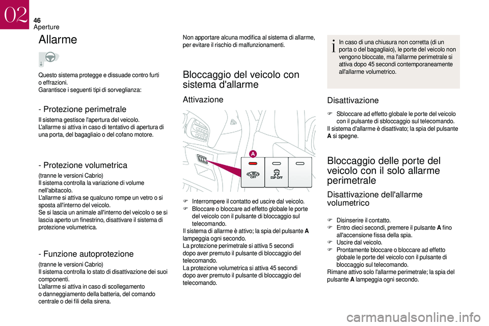 CITROEN DS3 2018  Libretti Di Uso E manutenzione (in Italian) 46
Allarme
- Protezione perimetrale
Il sistema gestisce l'apertura del veicolo.
L'allarme si attiva in caso di tentativo di apertura di 
una porta, del bagagliaio o  del cofano motore.
- Prote