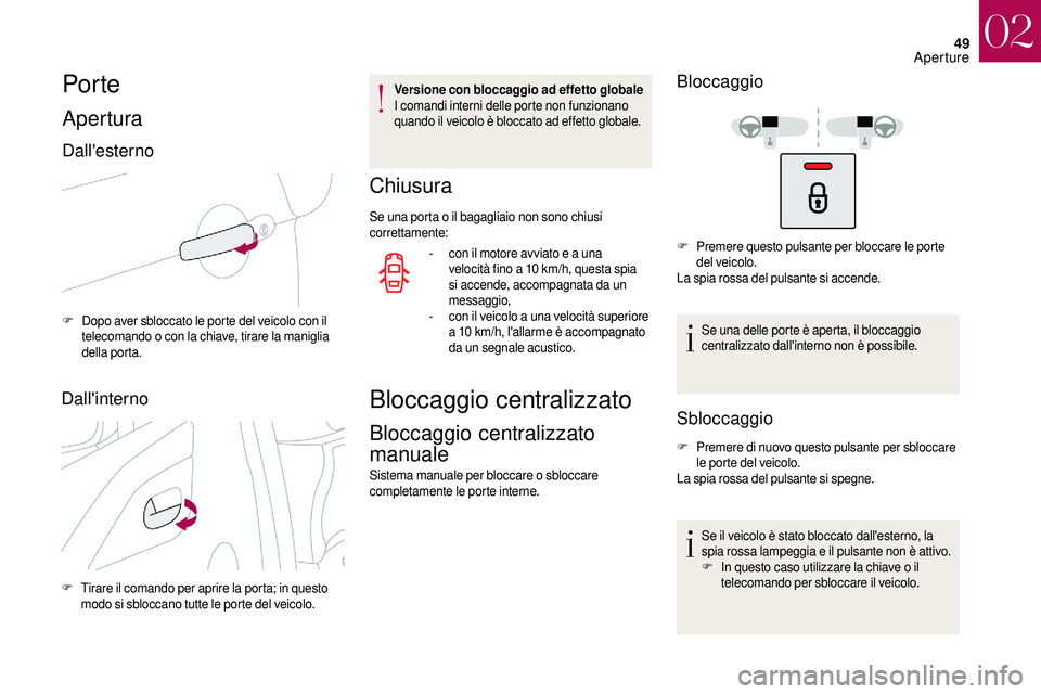 CITROEN DS3 2018  Libretti Di Uso E manutenzione (in Italian) 49
Por te
Apertura
Dall'esterno
F Dopo aver sbloccato le porte del veicolo con il telecomando o   con la chiave, tirare la maniglia 
della porta.
Dall'interno
F Tirare il comando per aprire la