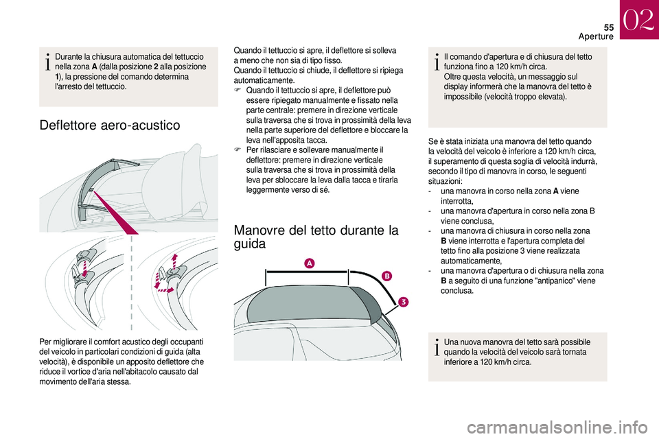 CITROEN DS3 2018  Libretti Di Uso E manutenzione (in Italian) 55
Durante la chiusura automatica del tettuccio 
nella zona A (dalla posizione 2 
alla posizione 
1 ), la pressione del comando determina 
l'arresto del tettuccio.
Deflettore aero-acustico
Per mig