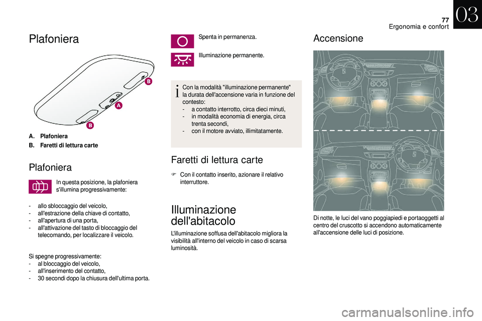 CITROEN DS3 2018  Libretti Di Uso E manutenzione (in Italian) 77
Plafoniera
A.Plafoniera
B. Faretti di lettura carte
Plafoniera
In questa posizione, la plafoniera 
s'illumina progressivamente:
-
 all

o sbloccaggio del veicolo,
-
 
a

ll'estrazione della