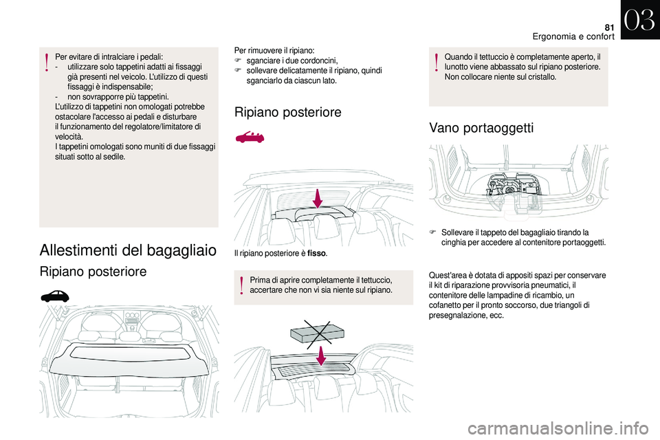 CITROEN DS3 2018  Libretti Di Uso E manutenzione (in Italian) 81
Per evitare di intralciare i pedali:
-  u tilizzare solo tappetini adatti ai fissaggi 
già presenti nel veicolo. L'utilizzo di questi 
fissaggi è indispensabile;
-
 
n
 on sovrapporre più ta