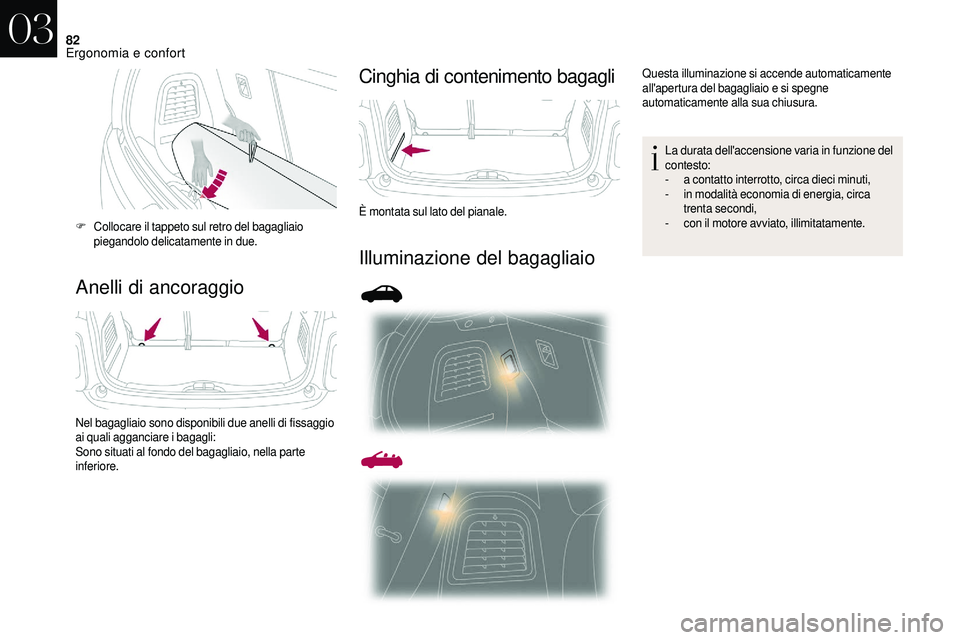 CITROEN DS3 2018  Libretti Di Uso E manutenzione (in Italian) 82
Anelli di ancoraggioCinghia di contenimento bagagli
Illuminazione del bagagliaio
F Collocare il tappeto sul retro del bagagliaio 
piegandolo delicatamente in due.
Nel bagagliaio sono disponibili du
