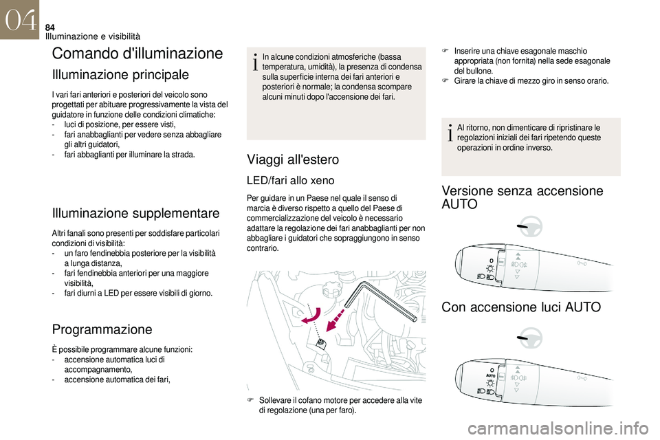 CITROEN DS3 2018  Libretti Di Uso E manutenzione (in Italian) 84
Comando d'illuminazione
Illuminazione principale
I vari fari anteriori e posteriori del veicolo sono 
progettati per abituare progressivamente la vista del 
guidatore in funzione delle condizio