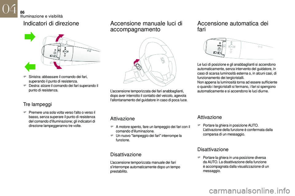 CITROEN DS3 2018  Libretti Di Uso E manutenzione (in Italian) 86
Indicatori di direzione
Tre lampeggi
F Premere una sola volta verso l'alto o  verso il 
basso, senza superare il punto di resistenza 
del comando d'illuminazione; gli indicatori di 
direzio