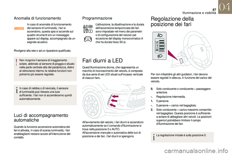 CITROEN DS3 2018  Libretti Di Uso E manutenzione (in Italian) 87
Anomalia di funzionamento
In caso di anomalia di funzionamento 
del sensore di luminosità, i fari si 
accendono, questa spia si accende sul 
quadro strumenti e/o un messaggio 
appare sul display, 