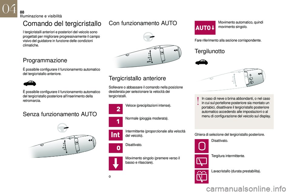 CITROEN DS3 2018  Libretti Di Uso E manutenzione (in Italian) 88
Comando del tergicristallo
I tergicristalli anteriori e posteriori del veicolo sono 
progettati per migliorare progressivamente il campo 
visivo del guidatore in funzione delle condizioni 
climatic