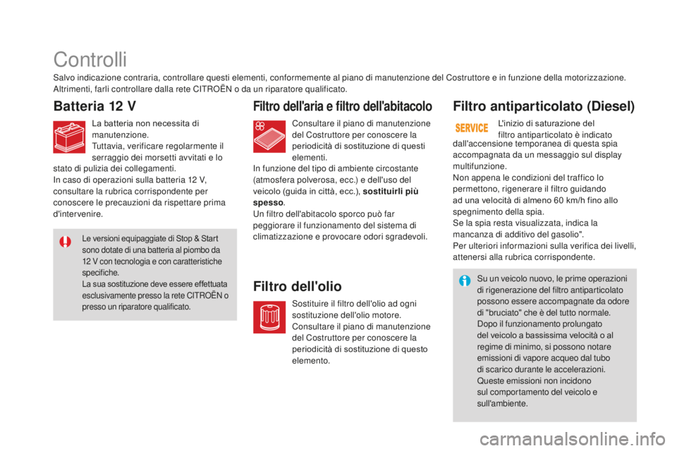 CITROEN DS3 2017 Libretti Di Uso E manutenzione (in Italian) DS3_it_Chap09_verifications_ed02-2015
Controlli
Batteria 12 VFiltro dell'aria e filtro dell'abitacolo
Filtro dell'olioFiltro antiparticolato (Diesel)
Salvo indicazione contraria, controlla CITROEN DS3 2017 Libretti Di Uso E manutenzione (in Italian) DS3_it_Chap09_verifications_ed02-2015
Controlli
Batteria 12 VFiltro dell'aria e filtro dell'abitacolo
Filtro dell'olioFiltro antiparticolato (Diesel)
Salvo indicazione contraria, controlla
