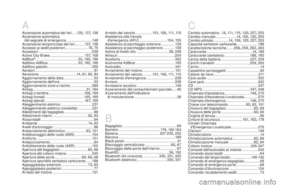 CITROEN DS3 2017 Libretti Di Uso E manutenzione (in Italian) DS3_it_Chap12_index-recherche_ed02-2015
A
Accensione automatica dei fari ....13 5 , 137, 13 8
Accensione automatica del segnale di emergenza
.......................... 14
8
Accensione temporizzat CITROEN DS3 2017 Libretti Di Uso E manutenzione (in Italian) DS3_it_Chap12_index-recherche_ed02-2015
A
Accensione automatica dei fari ....13 5 , 137, 13 8
Accensione automatica del segnale di emergenza
.......................... 14
8
Accensione temporizzat