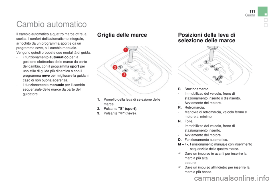 CITROEN DS3 2016 Libretti Di Uso E manutenzione (in Italian) 111
DS3_it_Chap04_conduite_ed01-2015
Il cambio automatico a quattro marce offre, a
scelta, il confort dell'automatismo integrale,
arricchito da un programma sport e da un
programma neve, o il c CITROEN DS3 2016 Libretti Di Uso E manutenzione (in Italian) 111
DS3_it_Chap04_conduite_ed01-2015
Il cambio automatico a quattro marce offre, a
scelta, il confort dell'automatismo integrale,
arricchito da un programma sport e da un
programma neve, o il c