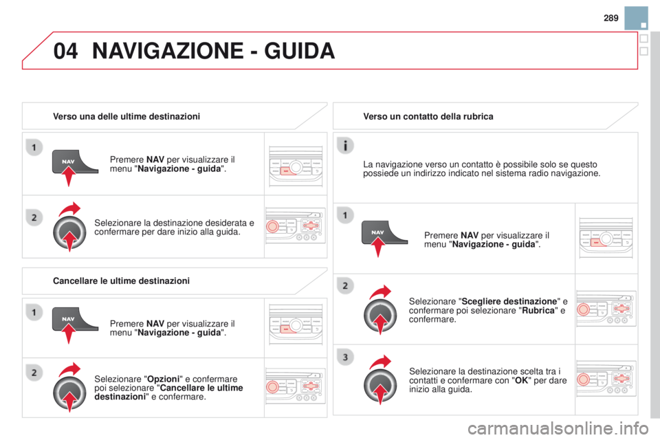 CITROEN DS3 2015 Libretti Di Uso E manutenzione (in Italian) 04
289
DS3_it_Chap13b_RT6-2-8_ed01-2014
Verso una delle ultime destinazioniPremere N AV per visualizzare il
menu "Navigazione - guida ".
Selezionare la destinazione desiderata e
confermare p CITROEN DS3 2015 Libretti Di Uso E manutenzione (in Italian) 04
289
DS3_it_Chap13b_RT6-2-8_ed01-2014
Verso una delle ultime destinazioniPremere N AV per visualizzare il
menu "Navigazione - guida ".
Selezionare la destinazione desiderata e
confermare p