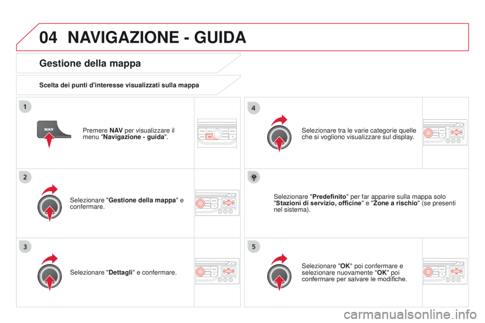 CITROEN DS3 2015 Libretti Di Uso E manutenzione (in Italian) 04
DS3_it_Chap13b_RT6-2-8_ed01-2014
Premere N AV per visualizzare il
menu "Navigazione - guida ".
gestione della mappa
Scelta dei punti d'interesse visualizzati sulla mappa
Selezionare CITROEN DS3 2015 Libretti Di Uso E manutenzione (in Italian) 04
DS3_it_Chap13b_RT6-2-8_ed01-2014
Premere N AV per visualizzare il
menu "Navigazione - guida ".
gestione della mappa
Scelta dei punti d'interesse visualizzati sulla mappa
Selezionare