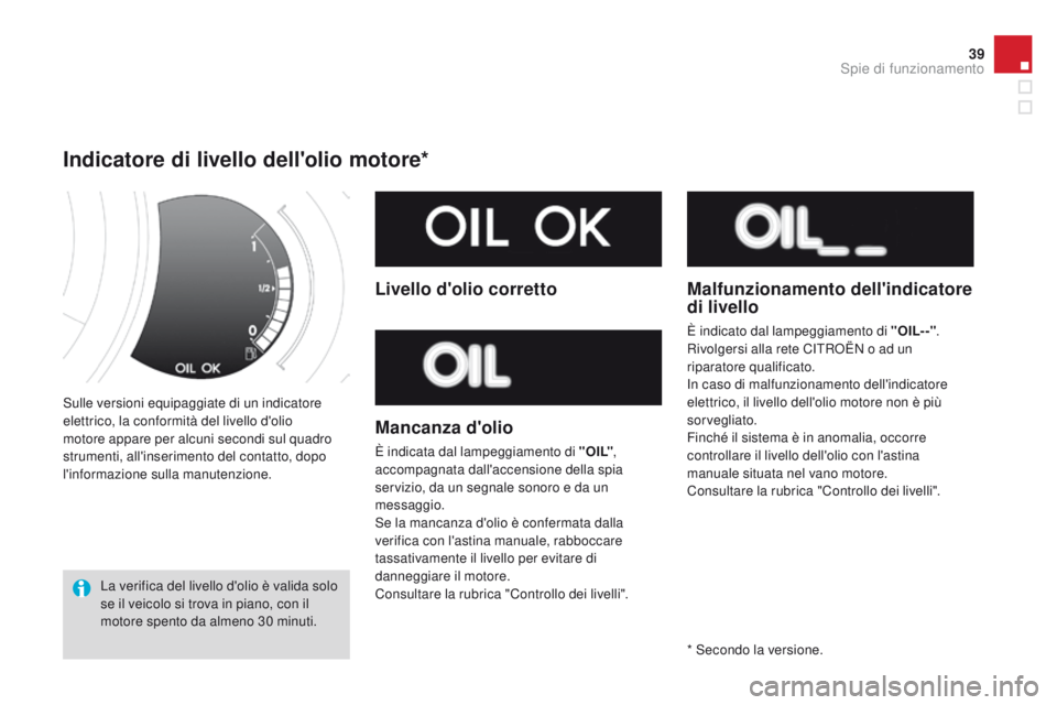 CITROEN DS3 2015  Libretti Di Uso E manutenzione (in Italian) 39
DS3_it_Chap01_controle-de-marche_ed01-2014
Sulle versioni equipaggiate di un indicatore 
elettrico, la conformità del livello d'olio 
motore appare per alcuni secondi sul quadro 
strumenti, al