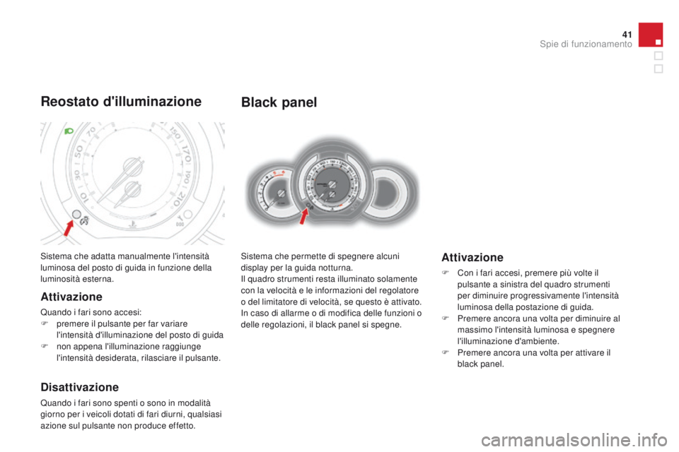 CITROEN DS3 2015  Libretti Di Uso E manutenzione (in Italian) 41
DS3_it_Chap01_controle-de-marche_ed01-2014
Black panel
Sistema che permette di spegnere alcuni 
display per la guida notturna.
il q
uadro strumenti resta illuminato solamente 
con la velocità e le