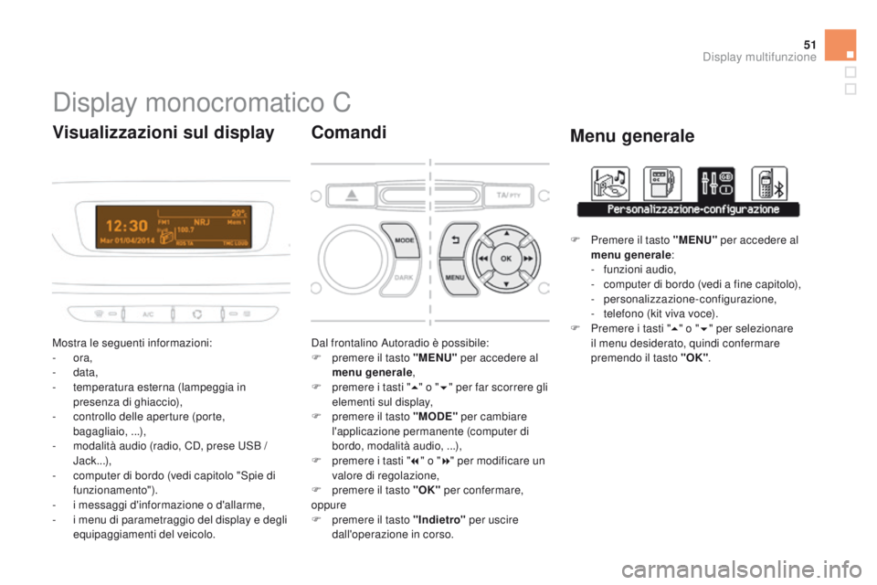 CITROEN DS3 2015 Libretti Di Uso E manutenzione (in Italian) 51
DS3_it_Chap02_ecrans-multifonction_ed01-2014
Display monocromatico C
Mostra le seguenti informazioni:
- ora,
-
data,
-
t
emperatura esterna (lampeggia in
presenza di ghiaccio),
-
c
ontrol CITROEN DS3 2015 Libretti Di Uso E manutenzione (in Italian) 51
DS3_it_Chap02_ecrans-multifonction_ed01-2014
Display monocromatico C
Mostra le seguenti informazioni:
- ora,
-
data,
-
t
emperatura esterna (lampeggia in
presenza di ghiaccio),
-
c
ontrol