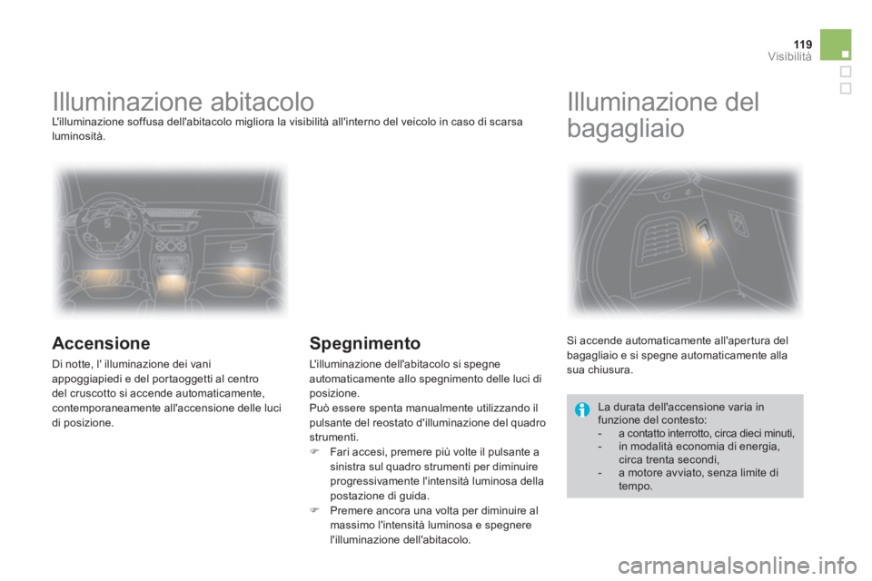 CITROEN DS3 2014  Libretti Di Uso E manutenzione (in Italian) 119Visibilità
   
 
 
 
 
 
 
 
Illuminazione abitacolo  
Lilluminazione soffusa dellabitacolo migliora la visibilità allinterno del veicolo in caso di scarsa 
luminosità. 
   
Accensione
 
Di n