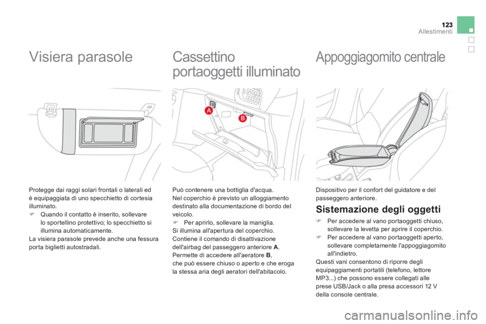 CITROEN DS3 2014  Libretti Di Uso E manutenzione (in Italian) Allestimenti
  Protegge dai raggi solari frontali o laterali ed è equipaggiata di uno specchietto di cor tesia
illuminato. �)Quando il contatto è inserito, sollevare
lo sportellino protettivo; lo sp