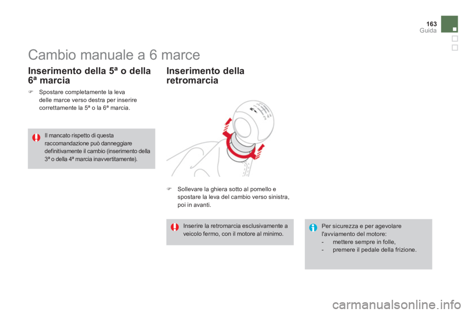 CITROEN DS3 2014  Libretti Di Uso E manutenzione (in Italian) 163Guida
   
 
 
 
 
 
 
 
Cambio manuale a 6 marce 
�)Spostare completamente la leva 
delle marce verso destra per inserire
correttamente la 5ª o la 6ª marcia.  
 
 
Inserimento della 5ª o della
6