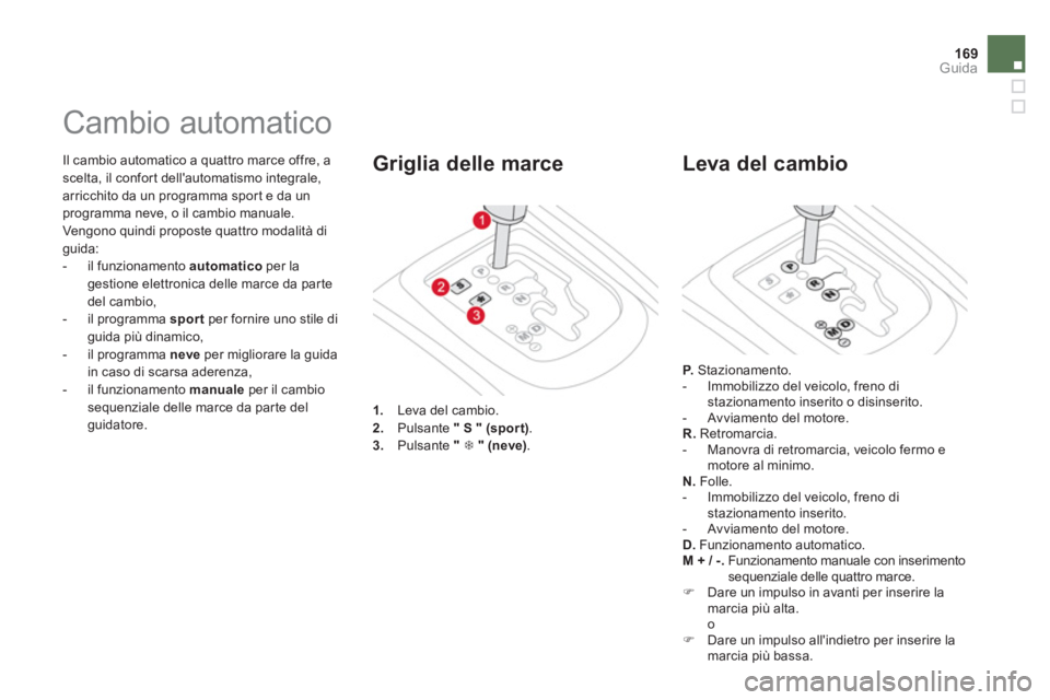 CITROEN DS3 2014 Libretti Di Uso E manutenzione (in Italian) 169Guida
Il cambio automatico a quattro marce offre, a scelta, il confort dellautomatismo integrale,
arricchito da un programma spor t e da unprogramma neve, o il cambio manuale.
Vengono quindi CITROEN DS3 2014 Libretti Di Uso E manutenzione (in Italian) 169Guida
Il cambio automatico a quattro marce offre, a scelta, il confort dellautomatismo integrale,
arricchito da un programma spor t e da unprogramma neve, o il cambio manuale.
Vengono quindi