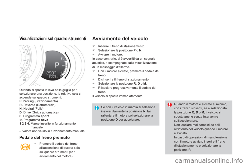 CITROEN DS3 2014 Libretti Di Uso E manutenzione (in Italian) Quando si sposta la leva nella griglia per selezionare una posizione, la relativa spia si accende sul quadro strumenti. P. Parking (Stazionamento)R.Reverse (Retromarcia) N.
Neutral (Folle) D.
Dr CITROEN DS3 2014 Libretti Di Uso E manutenzione (in Italian) Quando si sposta la leva nella griglia per selezionare una posizione, la relativa spia si accende sul quadro strumenti. P. Parking (Stazionamento)R.Reverse (Retromarcia) N.
Neutral (Folle) D.
Dr