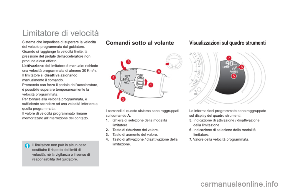 CITROEN DS3 2014  Libretti Di Uso E manutenzione (in Italian) Sistema che impedisce di superare la velocità
del veicolo programmata dal guidatore.
Quando si raggiunge la velocità limite, lapressione del pedale dellacceleratore nonproduce alcun effetto.
L  at
