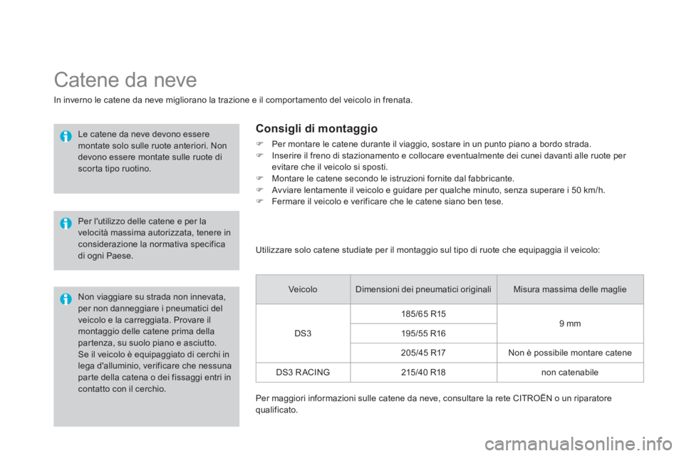 CITROEN DS3 2014  Libretti Di Uso E manutenzione (in Italian)    
 
 
 
 
Catene da neve 
In inverno le catene da neve migliorano la trazione e il comportamento del veicolo in frenata.
 
 
Le catene da neve devono esseremontate solo sulle ruote anteriori. Non de